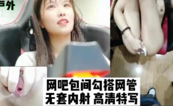 挑战户外网吧包间勾搭网管无套内射
